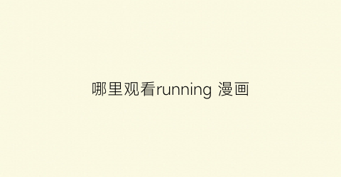 “哪里观看running漫画(runningaway漫画免费43321)